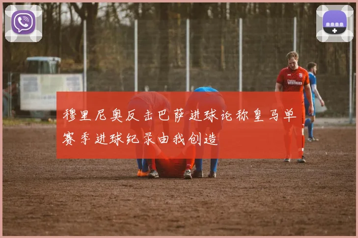 穆里尼奥反击巴萨进球论称皇马单赛季进球纪录由我创造