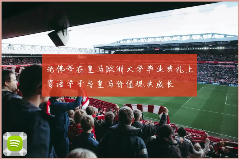老佛爷在皇马欧洲大学毕业典礼上寄语学子与皇马价值观共成长