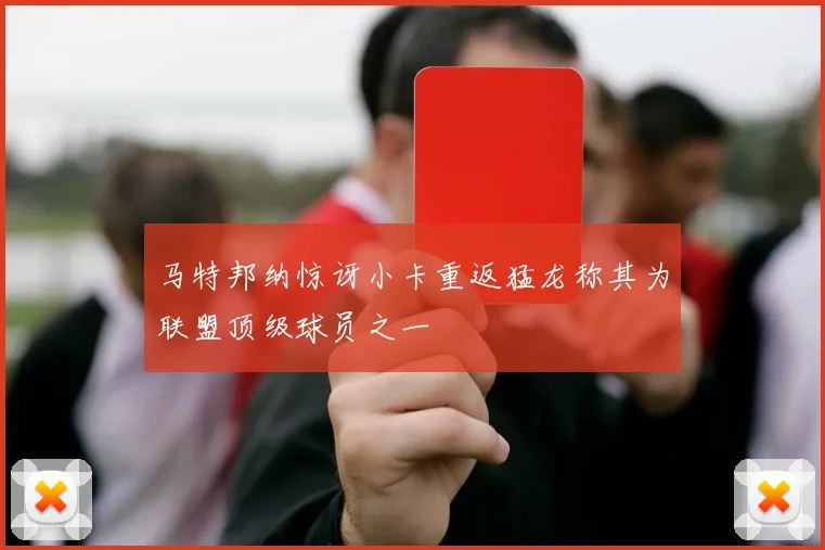 马特邦纳惊讶小卡重返猛龙称其为联盟顶级球员之一