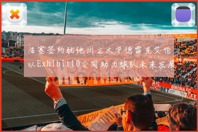 活塞签约犹他州立大学德雷克艾伦以Exhibit10合同助力球队未来发展