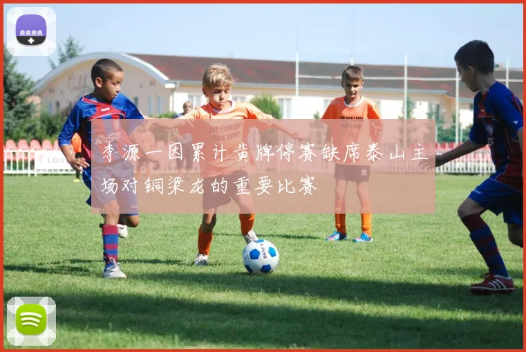 李源一因累计黄牌停赛缺席泰山主场对铜梁龙的重要比赛