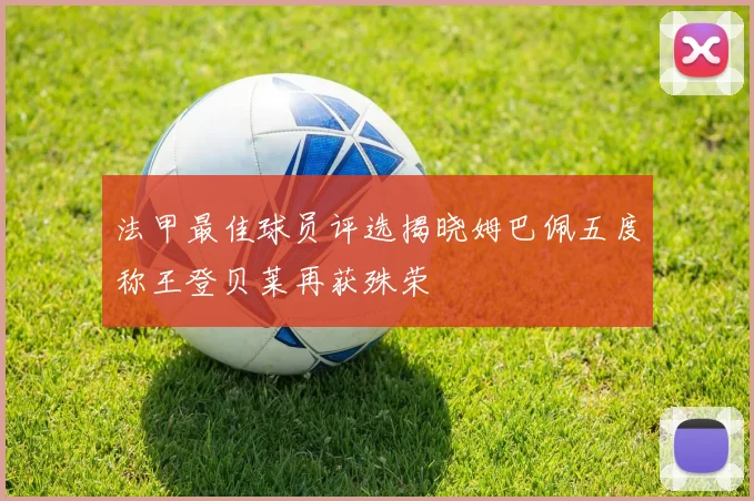法甲最佳球员评选揭晓姆巴佩五度称王登贝莱再获殊荣