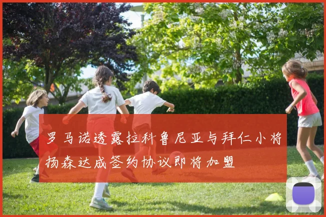罗马诺透露拉科鲁尼亚与拜仁小将扬森达成签约协议即将加盟