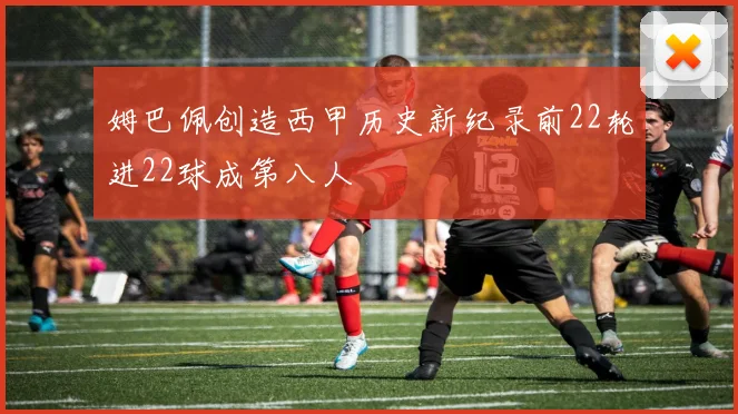 姆巴佩创造西甲历史新纪录前22轮进22球成第八人