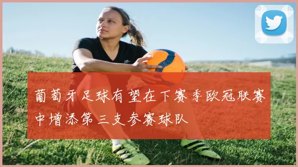 葡萄牙足球有望在下赛季欧冠联赛中增添第三支参赛球队